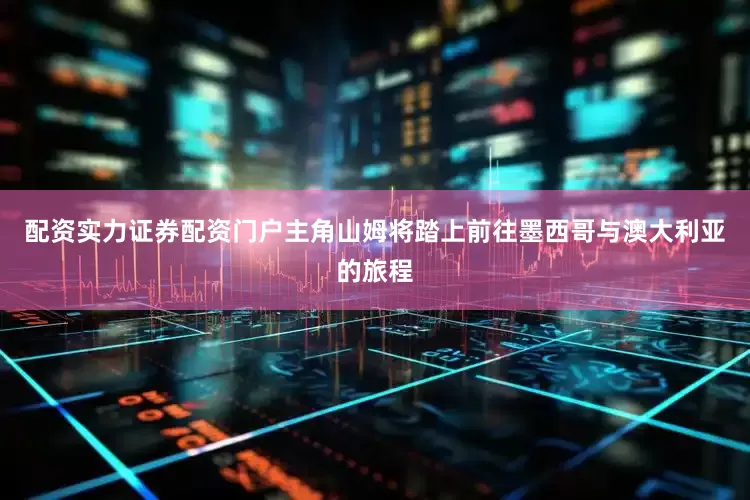 配资实力证券配资门户主角山姆将踏上前往墨西哥与澳大利亚的旅程
