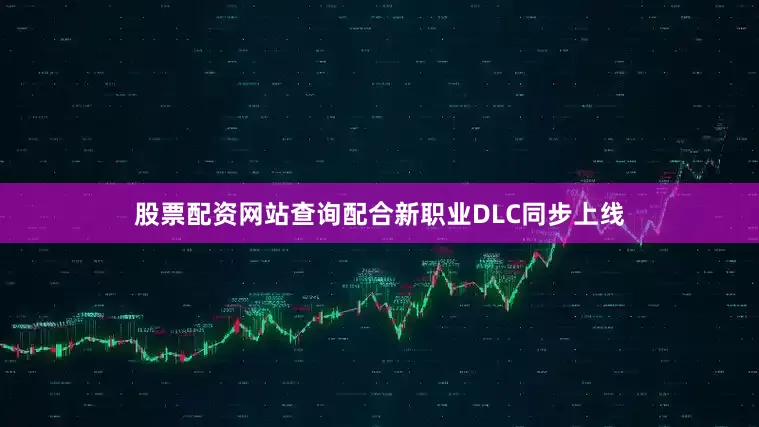 股票配资网站查询配合新职业DLC同步上线
