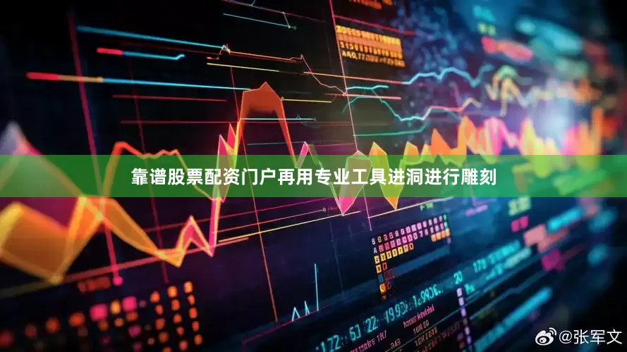 靠谱股票配资门户再用专业工具进洞进行雕刻