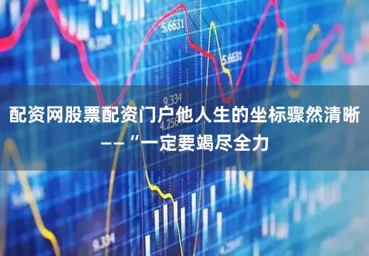 配资网股票配资门户他人生的坐标骤然清晰——“一定要竭尽全力