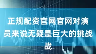 正规配资官网官网对演员来说无疑是巨大的挑战
