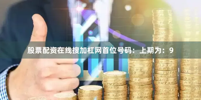 股票配资在线搜加杠网　　　　首位号码：上期为：9