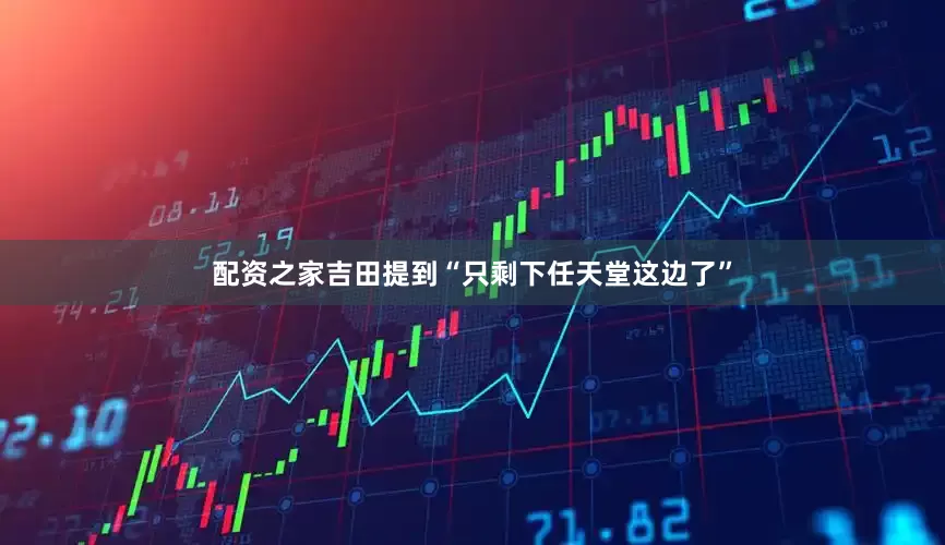 配资之家吉田提到“只剩下任天堂这边了”
