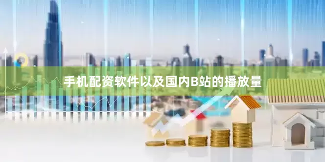 手机配资软件以及国内B站的播放量