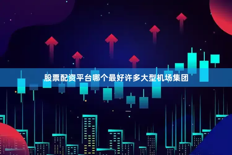 股票配资平台哪个最好　　许多大型机场集团