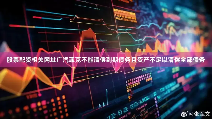 股票配资相关网址广汽菲克不能清偿到期债务且资产不足以清偿全部债务