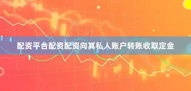 配资平台配资配资向其私人账户转账收取定金