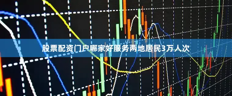 股票配资门户哪家好服务两地居民3万人次