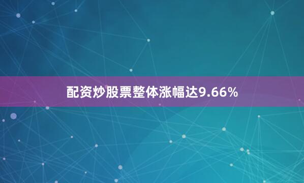 配资炒股票整体涨幅达9.66%