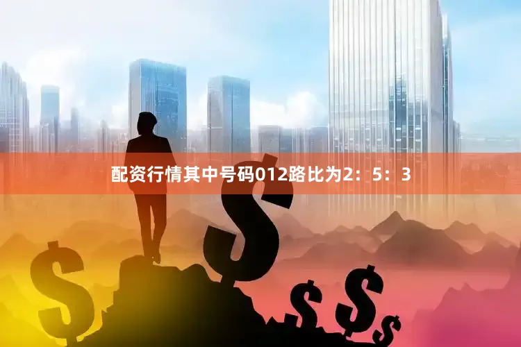 配资行情其中号码012路比为2：5：3