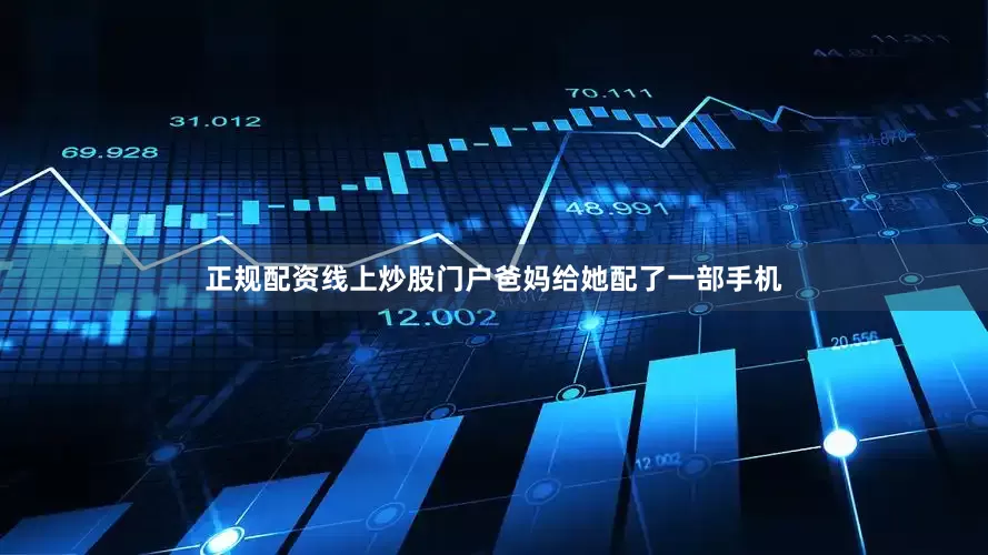 正规配资线上炒股门户爸妈给她配了一部手机