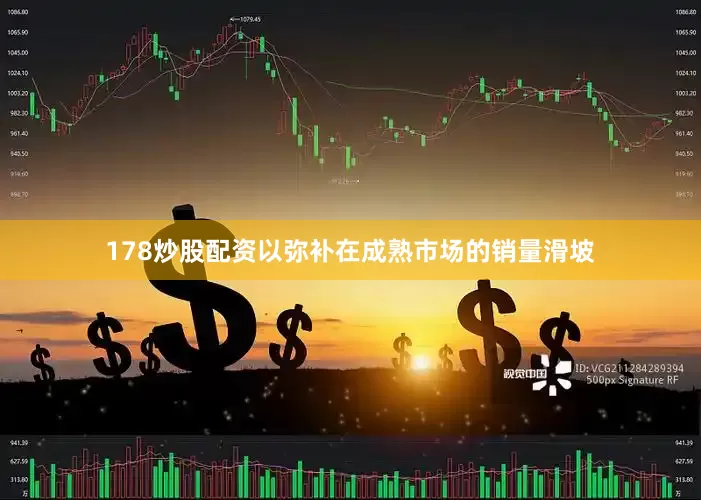 178炒股配资以弥补在成熟市场的销量滑坡