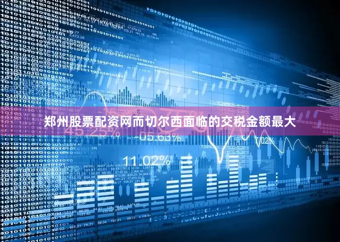 郑州股票配资网而切尔西面临的交税金额最大