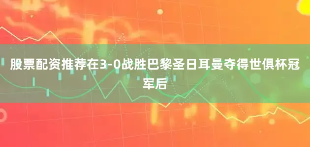 股票配资推荐 在3-0战胜巴黎圣日耳曼夺得世俱杯冠军后