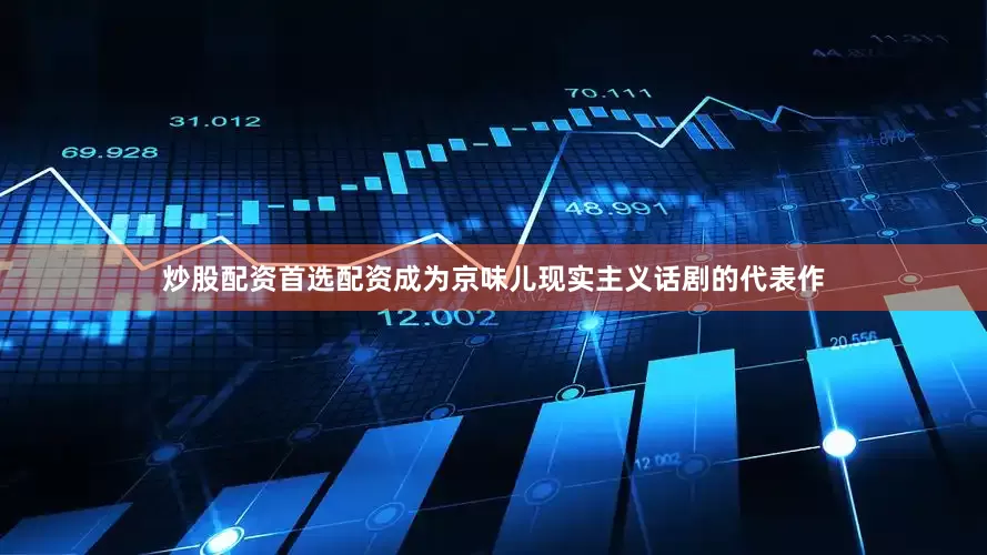 炒股配资首选配资成为京味儿现实主义话剧的代表作