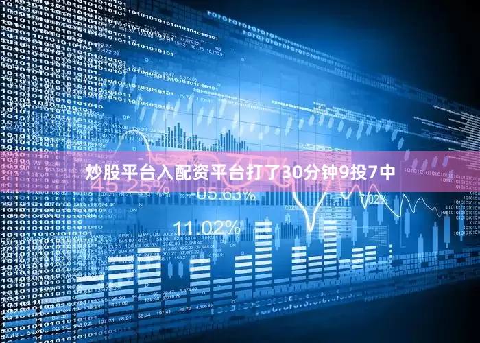 炒股平台入配资平台打了30分钟9投7中