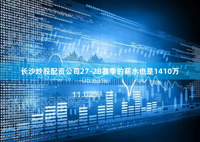 长沙炒股配资公司27-28赛季的薪水也是1410万