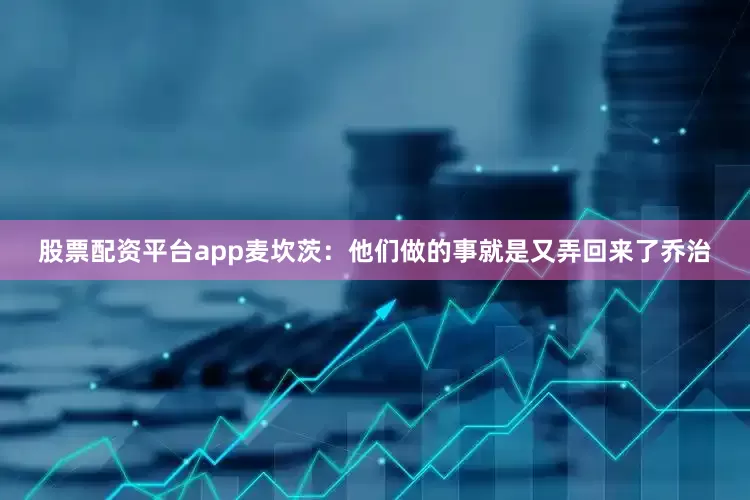 股票配资平台app　　麦坎茨：他们做的事就是又弄回来了乔治