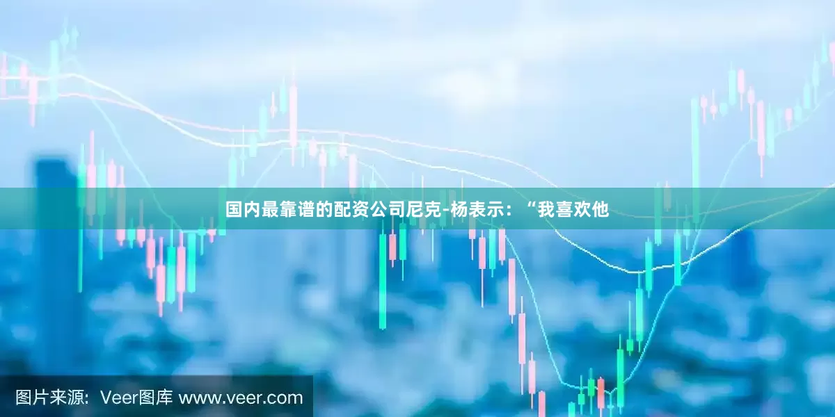 国内最靠谱的配资公司　　尼克-杨表示：“我喜欢他