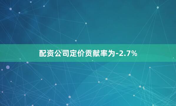 配资公司定价贡献率为-2.7%