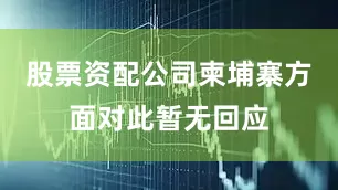 股票资配公司柬埔寨方面对此暂无回应