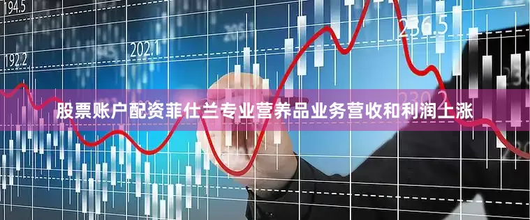 股票账户配资　　菲仕兰专业营养品业务营收和利润上涨