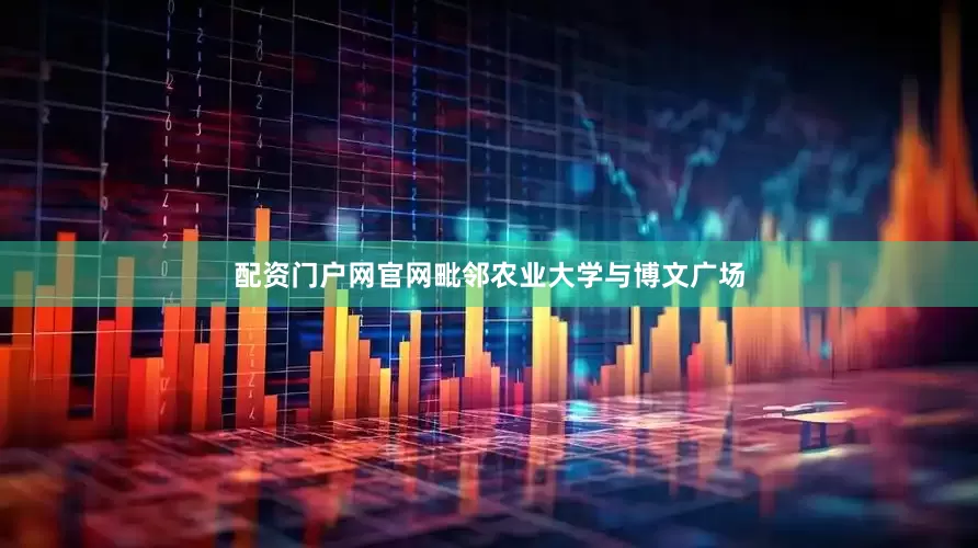 配资门户网官网毗邻农业大学与博文广场