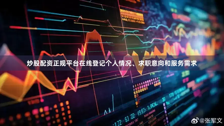 炒股配资正规平台在线登记个人情况、求职意向和服务需求