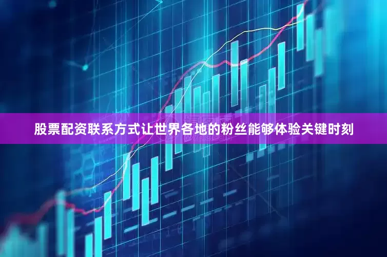 股票配资联系方式让世界各地的粉丝能够体验关键时刻