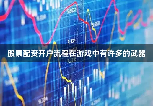 股票配资开户流程在游戏中有许多的武器