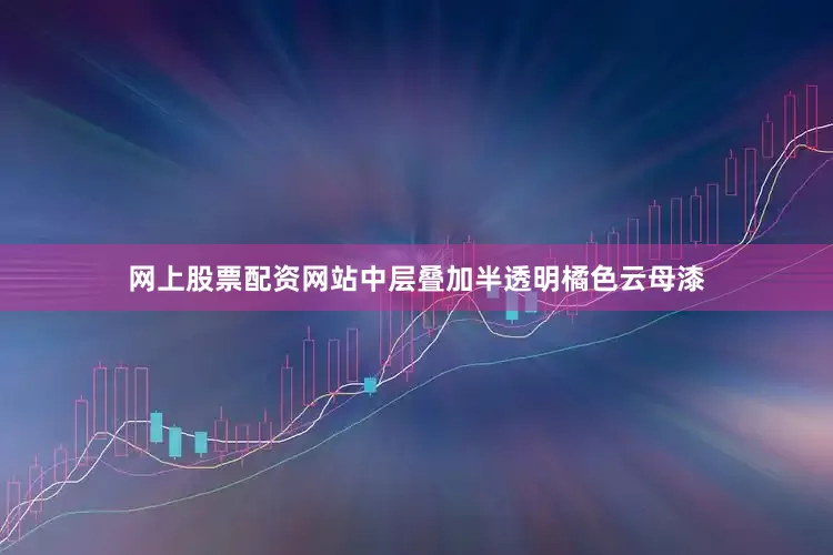 网上股票配资网站中层叠加半透明橘色云母漆