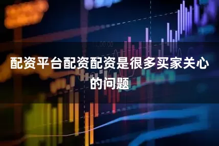 配资平台配资配资是很多买家关心的问题