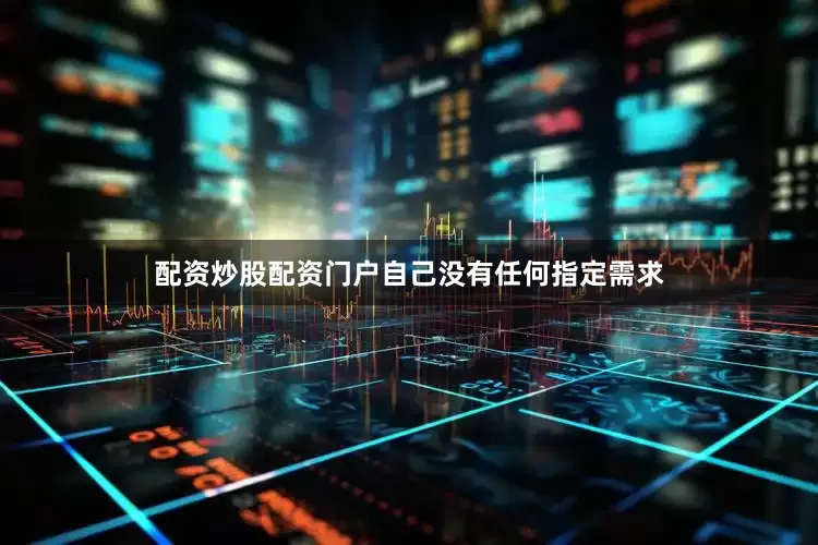 配资炒股配资门户自己没有任何指定需求