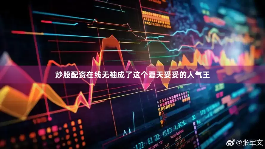 炒股配资在线无袖成了这个夏天妥妥的人气王