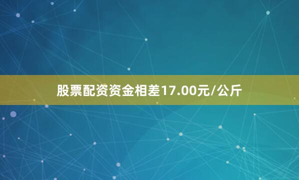 股票配资资金相差17.00元/公斤