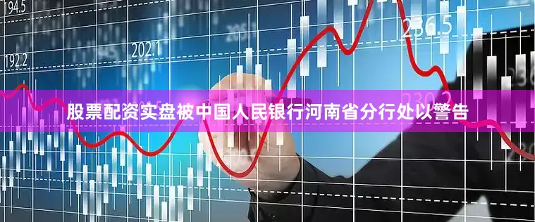 股票配资实盘被中国人民银行河南省分行处以警告
