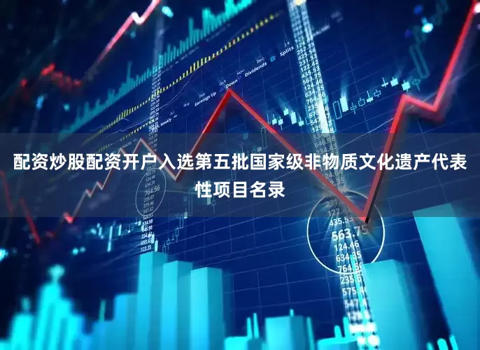 配资炒股配资开户入选第五批国家级非物质文化遗产代表性项目名录