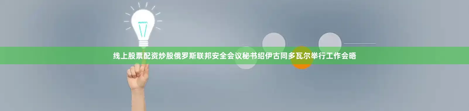 线上股票配资炒股俄罗斯联邦安全会议秘书绍伊古同多瓦尔举行工作会晤