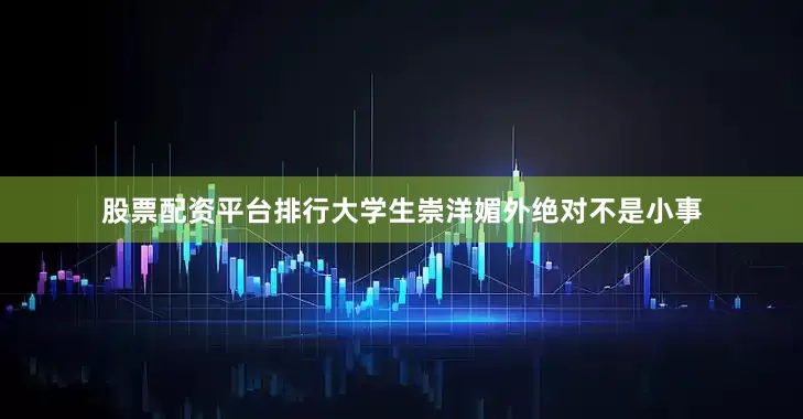 股票配资平台排行大学生崇洋媚外绝对不是小事