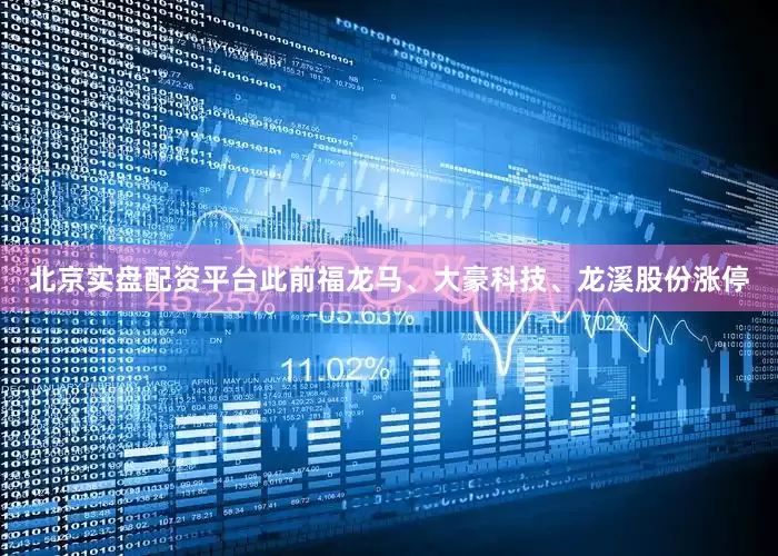 北京实盘配资平台此前福龙马、大豪科技、龙溪股份涨停