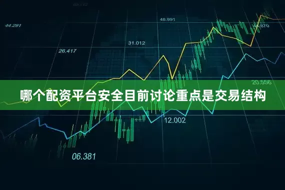 哪个配资平台安全目前讨论重点是交易结构
