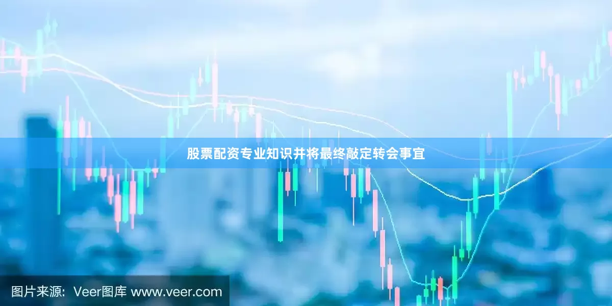 股票配资专业知识并将最终敲定转会事宜
