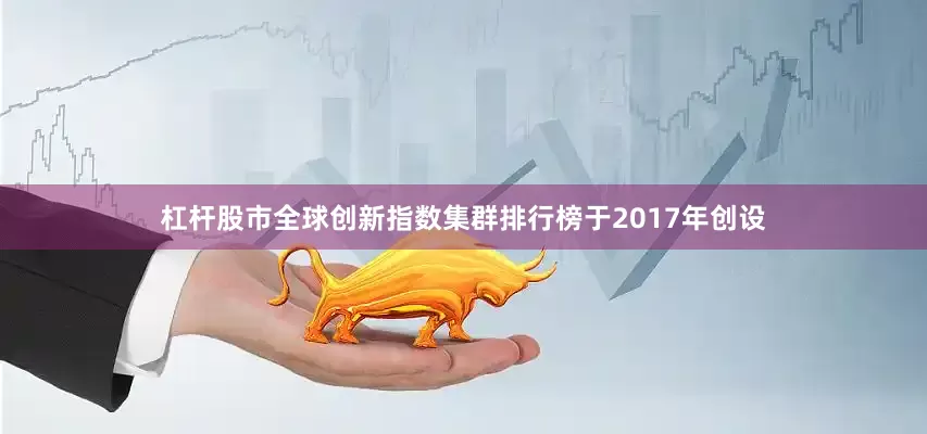 杠杆股市　　全球创新指数集群排行榜于2017年创设