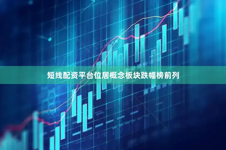 短线配资平台位居概念板块跌幅榜前列