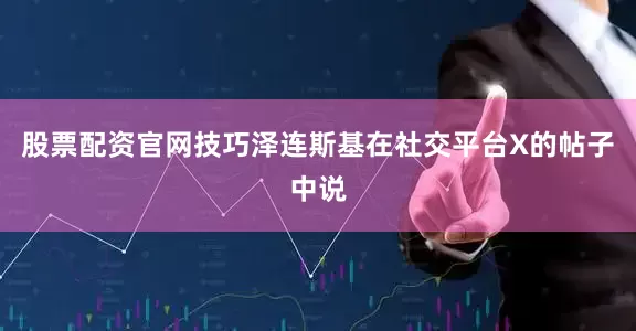 股票配资官网技巧　　泽连斯基在社交平台X的帖子中说