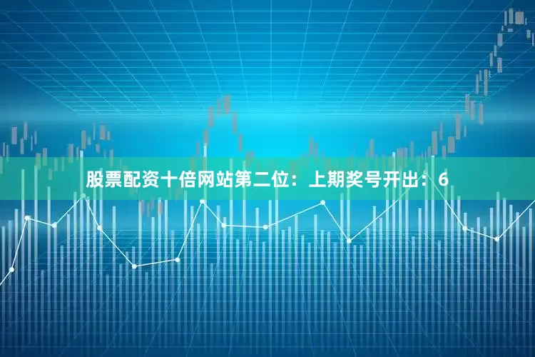 股票配资十倍网站　　第二位：上期奖号开出：6
