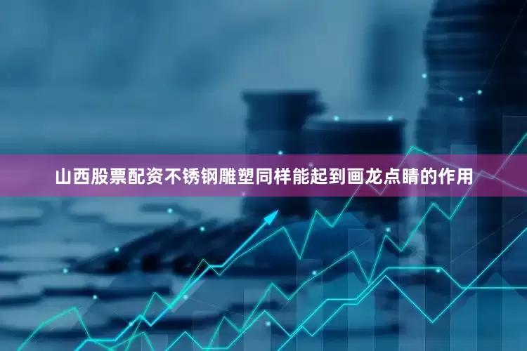山西股票配资不锈钢雕塑同样能起到画龙点睛的作用
