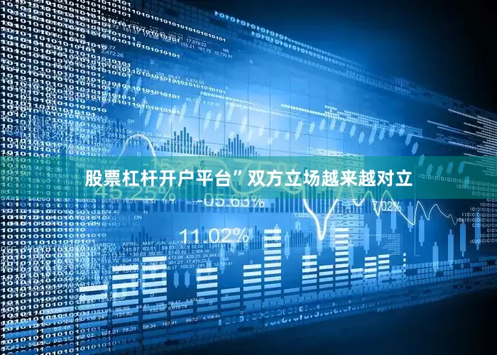 股票杠杆开户平台”双方立场越来越对立