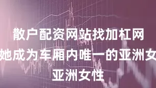 散户配资网站找加杠网而她成为车厢内唯一的亚洲女性