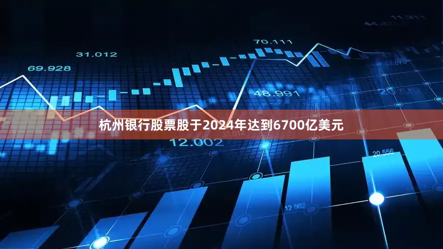 杭州银行股票股于2024年达到6700亿美元